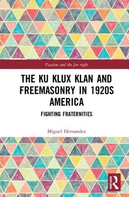 A Ku Klux Klan és a szabadkőművesség az 1920-as évek Amerikájában: Harcoló testvériségek - The Ku Klux Klan and Freemasonry in 1920s America: Fighting Fraternities