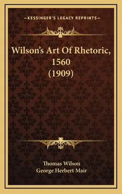 Wilson A retorika művészete, 1560 (1909) - Wilson's Art Of Rhetoric, 1560 (1909)