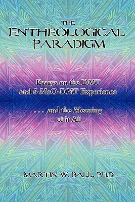 Az entheológiai paradigma: Esszék a DMT és az 5-MeO-DMT élményről és mindennek értelméről - The Entheological Paradigm: Essays on the DMT and 5-MeO-DMT Experience and the Meaning of it All