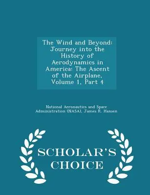 A szél és azon túl: Utazás az aerodinamika történetébe Amerikában: A repülőgép felemelkedése, 1. kötet, 4. rész - Scholar's Choice E - The Wind and Beyond: Journey Into the History of Aerodynamics in America: The Ascent of the Airplane, Volume 1, Part 4 - Scholar's Choice E