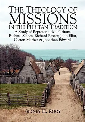 A missziók teológiája a puritán hagyományban: A Study of Representative Puritans: Sibbes, Baxter, Eliot, Mather és Edwards. - The Theology of Missions in the Puritan Tradition: A Study of Representative Puritans: Sibbes, Baxter, Eliot, Mather & Edwards