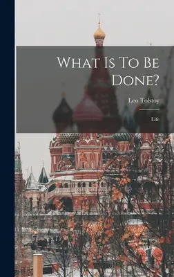 Mi a teendő? Élet ((Graf) Leo Tolstoy) - What Is To Be Done?: Life ((Graf) Leo Tolstoy)