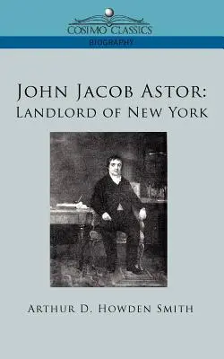 John Jacob Astor: Astor: New York földesura - John Jacob Astor: Landlord of New York