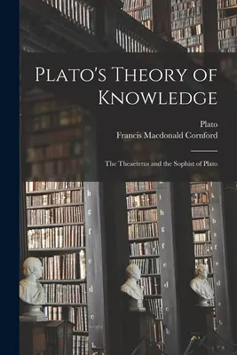 Platón ismeretelmélete; Platón Theaitétosz és Platón Szofistája - Plato's Theory of Knowledge; the Theaetetus and the Sophist of Plato