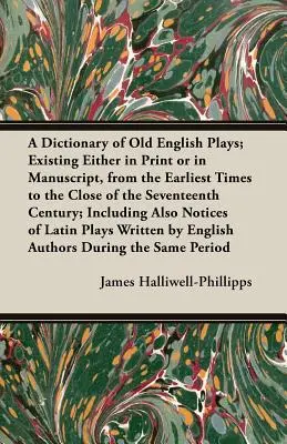 A Dictionary of Old English Plays; Existing Either in Print or in Manuscript, from the Earliest Times to the Close of the Seventeenth Century; Inclu