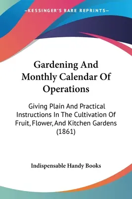 Kertészeti és havi műveleti naptár: Egyszerű és gyakorlati útmutatásokat adva a gyümölcs-, virág- és konyhakertek műveléséhez. - Gardening And Monthly Calendar Of Operations: Giving Plain And Practical Instructions In The Cultivation Of Fruit, Flower, And Kitchen Gardens