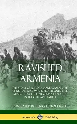 Elragadtatott Örményország: Aurora Mardiganian, a keresztény lány története, aki átélte az örmény népirtás mészárlásait az Örményországban. - Ravished Armenia: The Story of Aurora Mardiganian, the Christian Girl, Who Lived Through the Massacres of the Armenian Genocide in the O