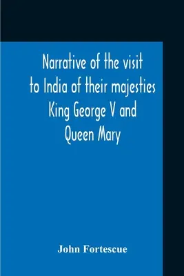 Narrative Of The Visit To India Of Their Majesties King George V and Queen Mary And Of The Coronation Durbar Held At Delhi 12Th December, 1911 - Narrative Of The Visit To India Of Their Majesties King George V And Queen Mary And Of The Coronation Durbar Held At Delhi 12Th December, 1911