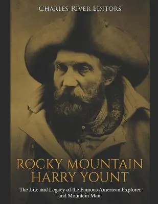 Rocky Mountain Harry Yount: A híres amerikai felfedező és hegyi ember élete és öröksége - Rocky Mountain Harry Yount: The Life and Legacy of the Famous American Explorer and Mountain Man