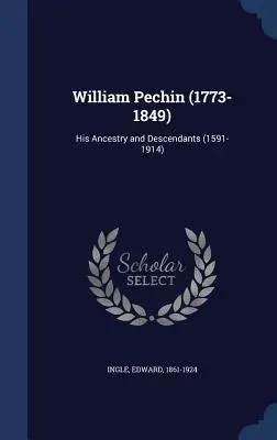 William Pechin (1773-1849): Pechin: Ősei és leszármazottai (1591-1914) - William Pechin (1773-1849): His Ancestry and Descendants (1591-1914)