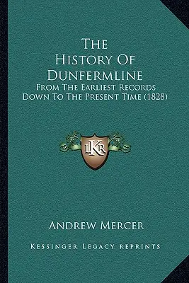 Dunfermline története: A legkorábbi feljegyzésektől napjainkig (1828) - The History Of Dunfermline: From The Earliest Records Down To The Present Time (1828)