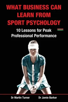 Amit az üzleti élet tanulhat a sportpszichológiából: Tíz lecke a szakmai csúcsteljesítményhez - What Business Can Learn from Sport Psychology: Ten Lessons for Peak Professional Performance