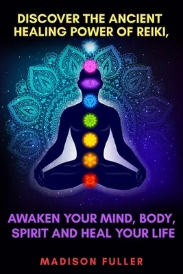 Fedezze fel a reiki ősi gyógyító erejét, ébressze fel elméjét, testét, szellemét és gyógyítsa meg életét - Discover The Ancient Healing Power of Reiki, Awaken Your Mind, Body, Spirit and Heal Your Life