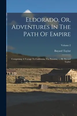 Eldorádó, avagy kalandok a birodalom útján: Kaliforniába, Panamán keresztül, ...: Bayard Taylor; 2. kötet - Eldorado, Or, Adventures In The Path Of Empire: Comprising A Voyage To California, Via Panama, ...: By Bayard Taylor; Volume 2