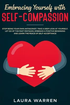 Önmagad átölelése önsajnálattal: Ne légy többé a saját ellenfeled, nézz mélyen magadba, engedd el a múltbeli hibákat, fogadj el egy pozitív - Embracing Yourself with Self-Compassion: Stop Being Your Own Antagonist, Take a Deep Look at Yourself, Let Go of The Past Mistakes, Embrace a Positive