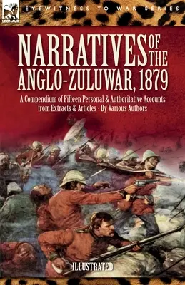 Narratives of the Anglo-Zulu War, 1879: Tizenöt személyes és hiteles beszámoló kivonatokból és cikkekből álló kompendiuma - Narratives of the Anglo-Zulu War, 1879: A Compendium of Fifteen Personal and Authoritative Accounts from Extracts and Articles