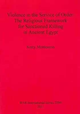 Erőszak a rend szolgálatában: A szentesített gyilkosság vallási keretei az ókori Egyiptomban - Violence in the Service of Order: The Religious Framework for Sanctioned Killing in Ancient Egypt