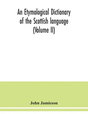 A skót nyelv etimológiai szótára (II. kötet) - An etymological dictionary of the Scottish language (Volume II)