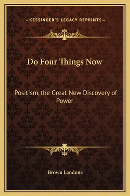 Tégy most négy dolgot: A pozitivitás, a hatalom nagy új felfedezése - Do Four Things Now: Positism, the Great New Discovery of Power