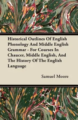 Historical Outlines of English Phonology and Middle English Grammar - For Courses in Chaucer, Middle English, and the History of the English Language (Az angol fonológia és középangol nyelvtan történeti vázlatai) - Historical Outlines of English Phonology and Middle English Grammar - For Courses in Chaucer, Middle English, and the History of the English Language