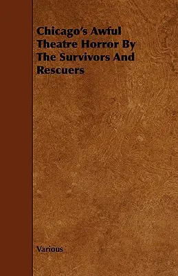 Chicago szörnyű színházi borzalmai a túlélők és a megmentők által - Chicago's Awful Theatre Horror by the Survivors and Rescuers