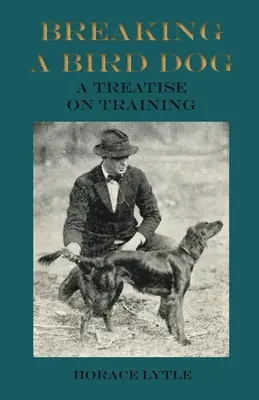 A madárkutya betörése - Értekezés a kiképzésről - Breaking a Bird Dog - A Treatise on Training