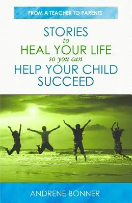 Történetek az életed meggyógyításához, hogy segíthess a gyermekednek a sikerben - Stories To Heal Your Life So You Can Help Your Child Succeed