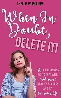 Ha kétségeid vannak, töröld!: 36 életmódváltó szerkesztés, amely több tisztaságot, sikert és örömöt ad az életednek - When In Doubt, Delete It!: 36 Life Changing Edits That Will Add More Clarity, Success, and Joy to Your Life