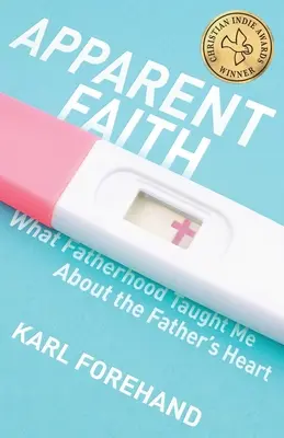 Látszólagos hit: Amit az apaság tanított nekem az atyai szívről - Apparent Faith: What Fatherhood Taught Me About the Father's Heart