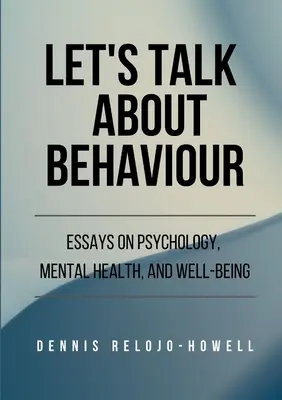 Beszéljünk a viselkedésről: Esszék a pszichológiáról, a mentális egészségről és a jólétről - Let's Talk About Behaviour: Essays on Psychology, Mental Health, and Well-being