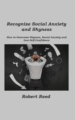 Ismerd fel a szociális szorongást és a félénkséget: Hogyan győzzük le a félénkséget, a szociális szorongást és az alacsony önbizalmat? - Recognize Social Anxiety and Shyness: How to Overcome Shyness, Social Anxiety and Low Self-Confidence