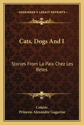 Macskák, kutyák és én: Történetek a La Paix Chez Les Betes-ból - Cats, Dogs And I: Stories From La Paix Chez Les Betes