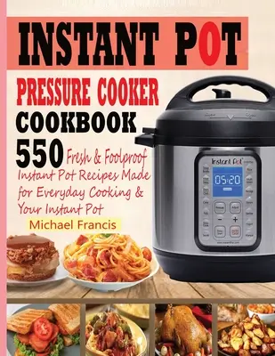 Instant Pot gyorsfőző szakácskönyv: 55o friss és bolondbiztos Instant Pot receptek a mindennapi főzéshez és az Ön Instant Potjához - Instant Pot Pressure Cooker Cookbook: 55o Fresh & Foolproof Instant Pot Recipes Made for Everyday Cooking & Your Instant Pot