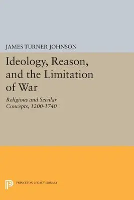 Ideológia, ész és a háború korlátozása: vallási és világi koncepciók 1200-1740 között - Ideology, Reason, and the Limitation of War: Religious and Secular Concepts, 1200-1740