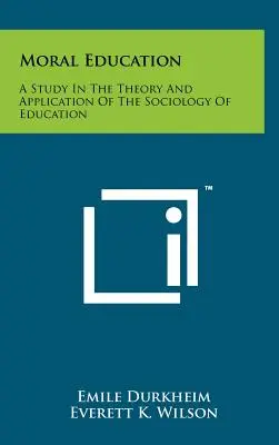 Erkölcsi nevelés: Tanulmány a nevelésszociológia elméletéről és alkalmazásáról - Moral Education: A Study In The Theory And Application Of The Sociology Of Education