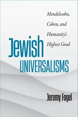 Zsidó univerzalizmusok: Mendelssohn, Cohen és az emberiség legfőbb jója - Jewish Universalisms: Mendelssohn, Cohen, and Humanity's Highest Good