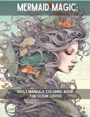 Sellővarázslat: Felnőtt mandala színezőkönyv az óceánok szerelmeseinek - Mermaid Magic: Adult Mandala Coloring Book for Ocean Lovers