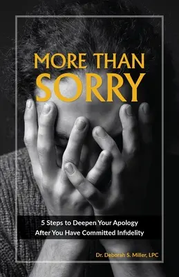 Több mint bocsánat: 5 lépés a bocsánatkérés elmélyítéséhez, miután hűtlenséget követtél el - More Than Sorry: 5 Steps to Deepen Your Apology After You Have Committed Infidelity