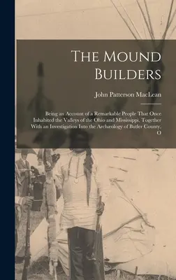 A halomépítők: Az Ohio és a Mississippi völgyeiben egykor élt figyelemre méltó népről szóló beszámoló, valamint a - The Mound Builders: Being an Account of a Remarkable People That Once Inhabited the Valleys of the Ohio and Mississippi, Together With an