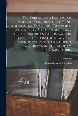 Az afrikai gyarmatosítás eredete és célja. Az Amerikai Gyarmatosítási Társaság hatvanhatodik évfordulóján elhangzott éves beszéd. - The Origin and Purpose of African Colonization. Being the Annual Discourse Delivered at the Sixty-sixth Anniversary of the American Colonization Socie