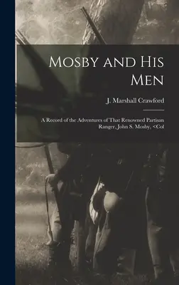 Mosby és emberei: John S. Mosby: A Record of the Adventures of That Renowned Partisan Ranger, John S. Mosby, - Mosby and his Men: A Record of the Adventures of That Renowned Partisan Ranger, John S. Mosby,