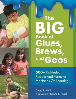 A ragasztók, főzetek és gumik NAGY KÖNYVE: 500+ gyerekekkel kipróbált recept és képlet a gyakorlati tanuláshoz - The BIG Book of Glues, Brews, and Goos: 500+ Kid-Tested Recipes and Formulas For Hands-On Learning