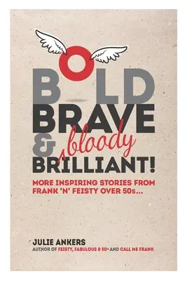 Bátor, bátor és (véresen) briliáns: Még több inspiráló történet az 50 év felettiek őszinte és bátor... - Bold, Brave & (bloody) Brilliant: More inspiring stories from frank 'n' feisty over 50s...