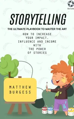 Mesemondás: The Ultimate Playbook to Master the Art (Hogyan növeld a hatásodat, befolyásodat és jövedelmedet a történetek erejével) - Storytelling: The Ultimate Playbook to Master the Art (How to Increase Your Impact, Influence and Income With the Power of Stories)