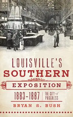 Louisville déli kiállítása, 1883-1887: A haladás városa - Louisville's Southern Exposition, 1883-1887: The City of Progress