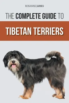 A tibeti terrierek teljes útmutatója: Az új tibeti terrier kölyökkutya felkutatása, kiválasztása, kiképzése, etetése, szocializálása és szeretete - The Complete Guide to Tibetan Terriers: Locating, Selecting, Training, Feeding, Socializing, and Loving Your New Tibetan Terrier Puppy