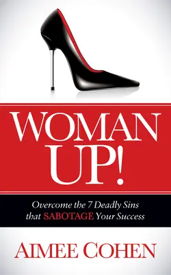 Woman Up! Győzd le a 7 halálos bűnt, amely szabotálja a sikeredet! - Woman Up!: Overcome the 7 Deadly Sins That Sabotage Your Success