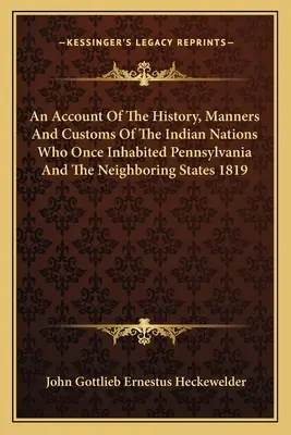 Az egykor Pennsylvaniában és a szomszédos államokban élő indián nemzetek történelméről, szokásairól és szokásairól 1819 - An Account Of The History, Manners And Customs Of The Indian Nations Who Once Inhabited Pennsylvania And The Neighboring States 1819