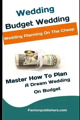 Esküvő: Budget Wedding: Esküvőszervezés olcsón (Master How To Plan A Dream Wedding On Budget) - Wedding: Budget Wedding: Wedding Planning On The Cheap (Master How To Plan A Dream Wedding On Budget)