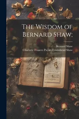 Bernard Shaw bölcsességei; - The Wisdom of Bernard Shaw;